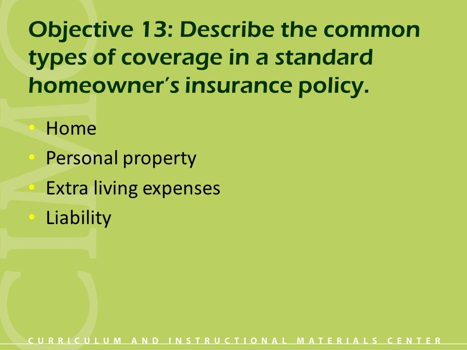Objective 13: Describe the common types of coverage in a standard homeowner’s insurance policy.
