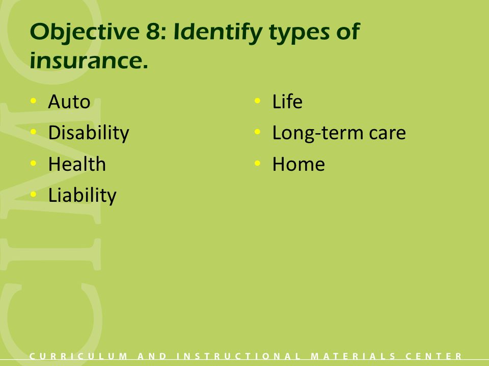 Objective 8: Identify types of insurance. Auto Disability Health Liability Life Long-term care Home