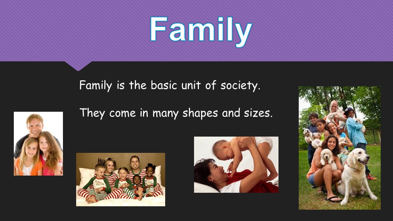 Family is the basic unit of society. They come in many shapes and sizes.