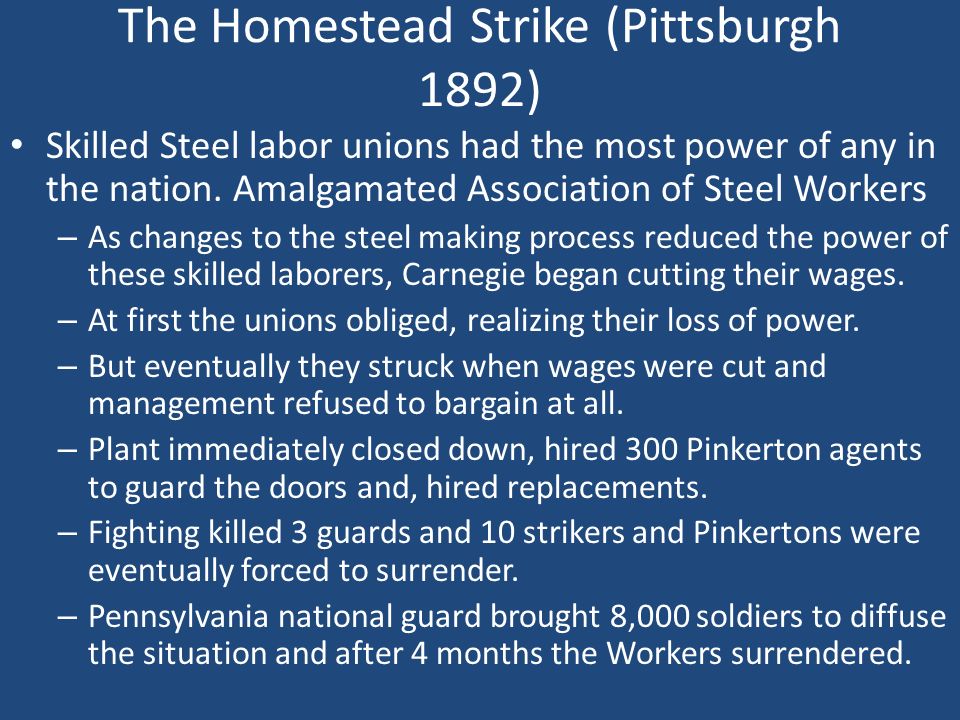 essay on homestead strike In 1892, the homestead workers of carnegie steel company were limited in there contracts of pay and working hours thus, leading to the homestead strike of. essay on homestead strike In 1892, the homestead workers of carnegie steel company were limited in there contracts of pay and working hours thus, leading to the homestead strike of.