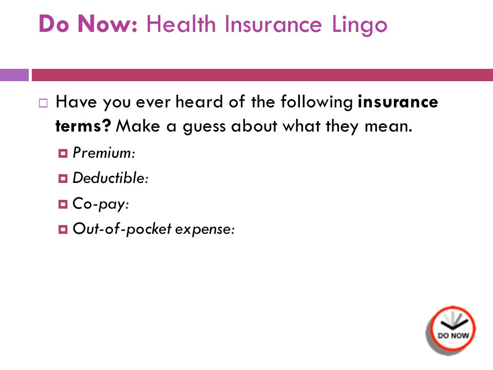 Do Now: Health Insurance Lingo  Have you ever heard of the following insurance terms.