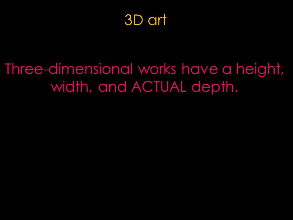 3D art Three-dimensional works have a height, width, and ACTUAL depth.