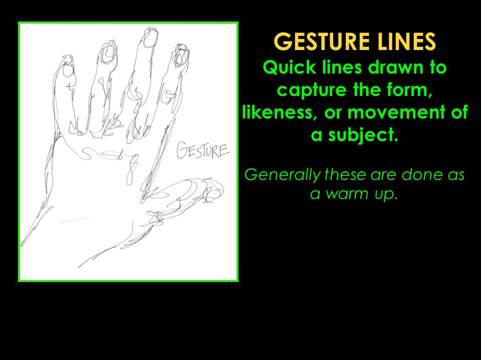 GESTURE LINES Quick lines drawn to capture the form, likeness, or movement of a subject.