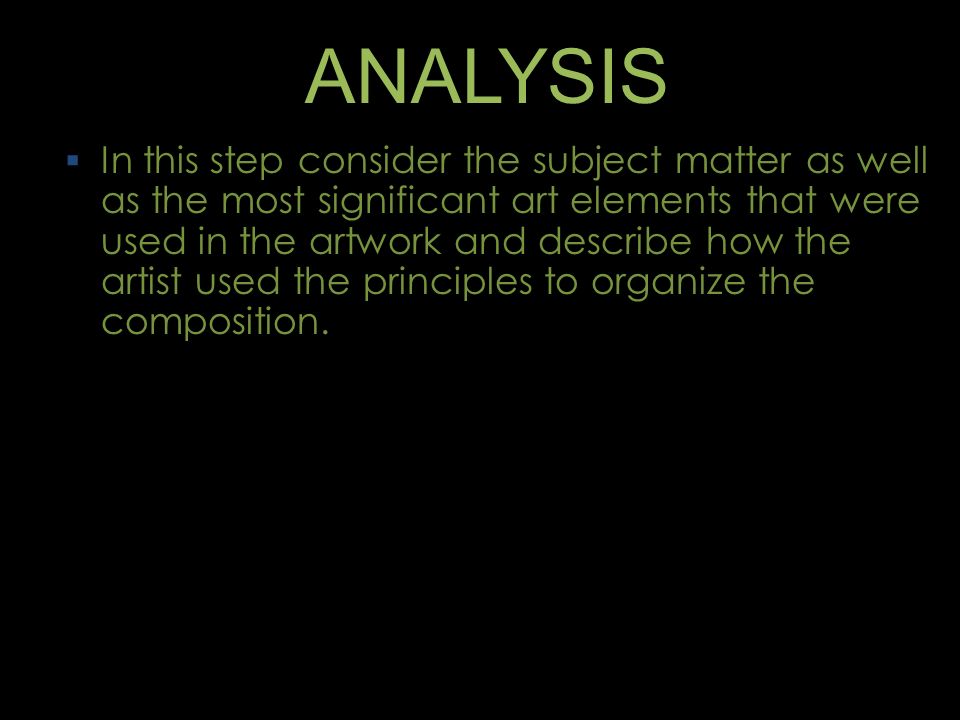 ANALYSIS  In this step consider the subject matter as well as the most significant art elements that were used in the artwork and describe how the artist used the principles to organize the composition.