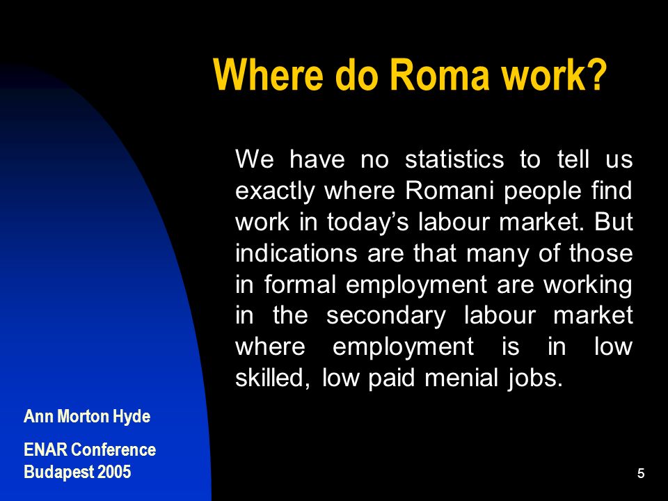 Ann Morton Hyde ENAR Conference Budapest We have no statistics to tell us exactly where Romani people find work in today’s labour market.