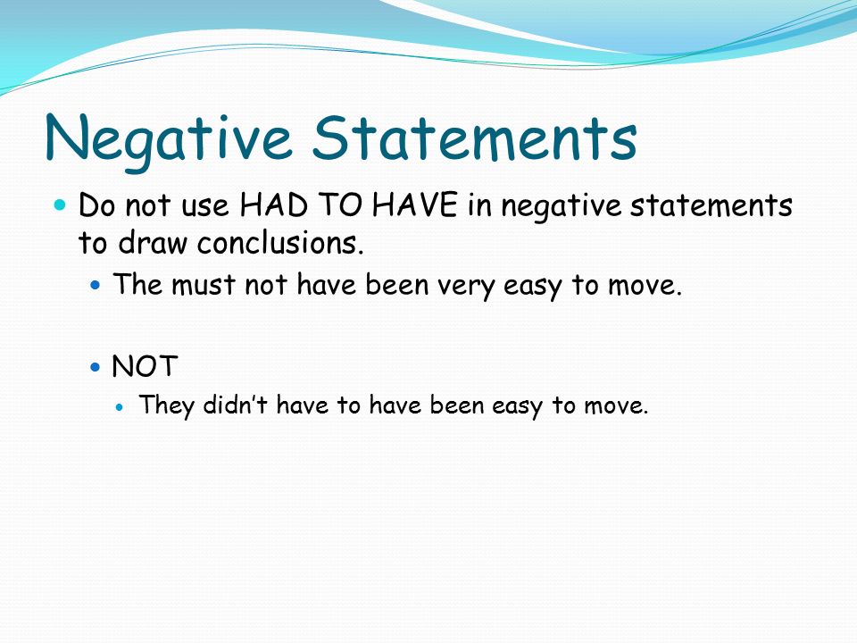 Negative Statements Do not use HAD TO HAVE in negative statements to draw conclusions.