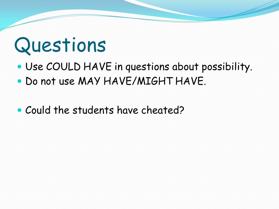 Questions Use COULD HAVE in questions about possibility.