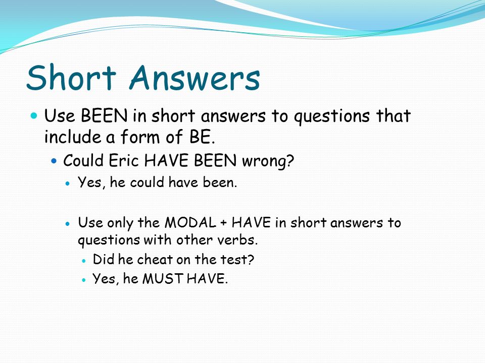 Short Answers Use BEEN in short answers to questions that include a form of BE.