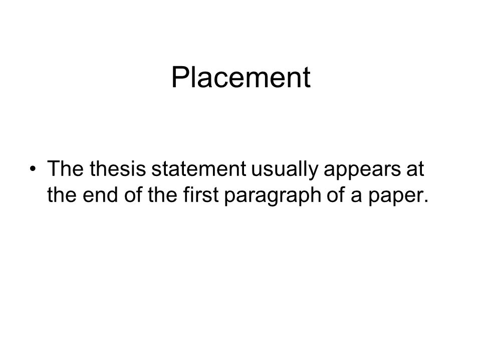 Placement The thesis statement usually appears at the end of the first paragraph of a paper.