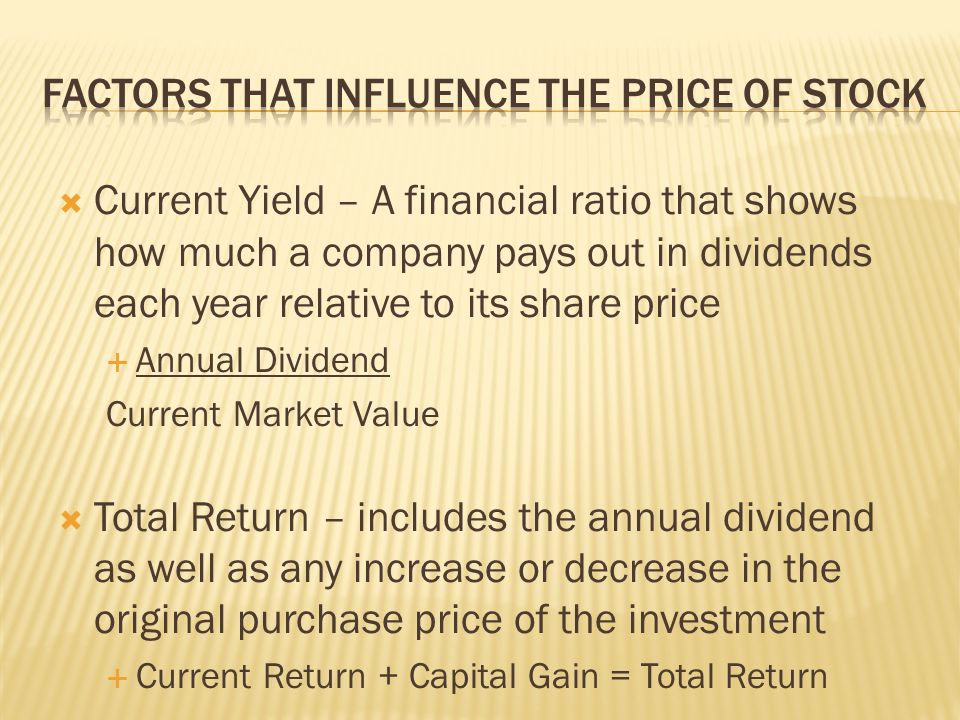  Current Yield – A financial ratio that shows how much a company pays out in dividends each year relative to its share price  Annual Dividend Current Market Value  Total Return – includes the annual dividend as well as any increase or decrease in the original purchase price of the investment  Current Return + Capital Gain = Total Return