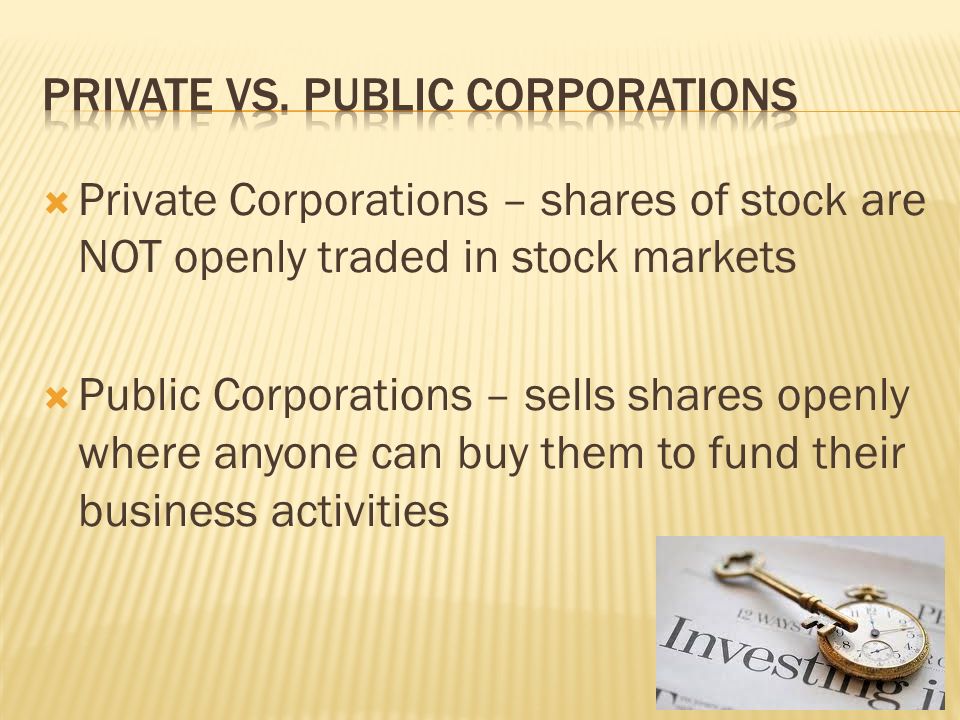  Private Corporations – shares of stock are NOT openly traded in stock markets  Public Corporations – sells shares openly where anyone can buy them to fund their business activities