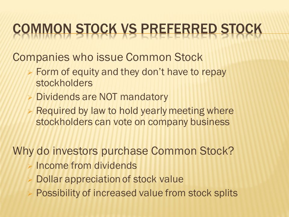 Companies who issue Common Stock  Form of equity and they don’t have to repay stockholders  Dividends are NOT mandatory  Required by law to hold yearly meeting where stockholders can vote on company business Why do investors purchase Common Stock.