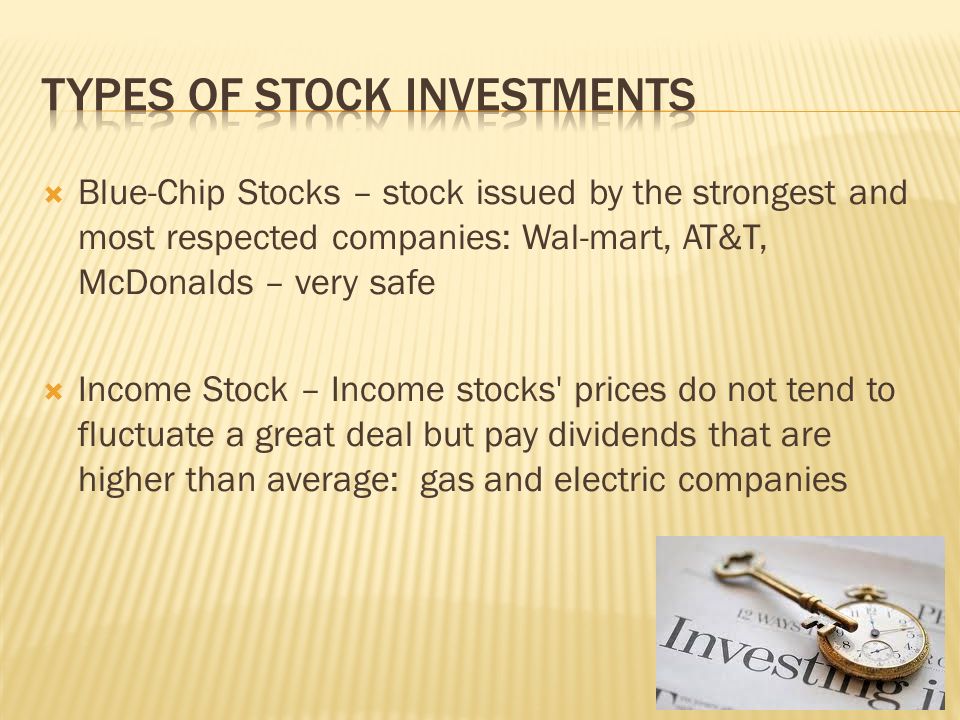  Blue-Chip Stocks – stock issued by the strongest and most respected companies: Wal-mart, AT&T, McDonalds – very safe  Income Stock – Income stocks prices do not tend to fluctuate a great deal but pay dividends that are higher than average: gas and electric companies