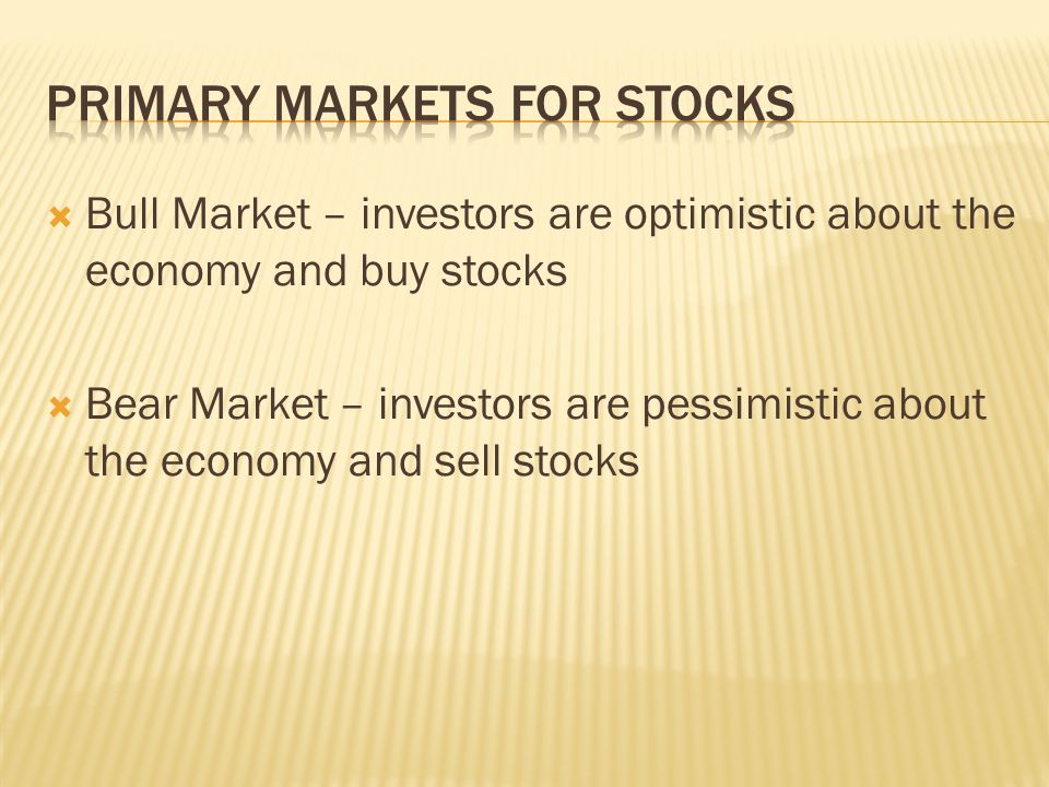  Bull Market – investors are optimistic about the economy and buy stocks  Bear Market – investors are pessimistic about the economy and sell stocks
