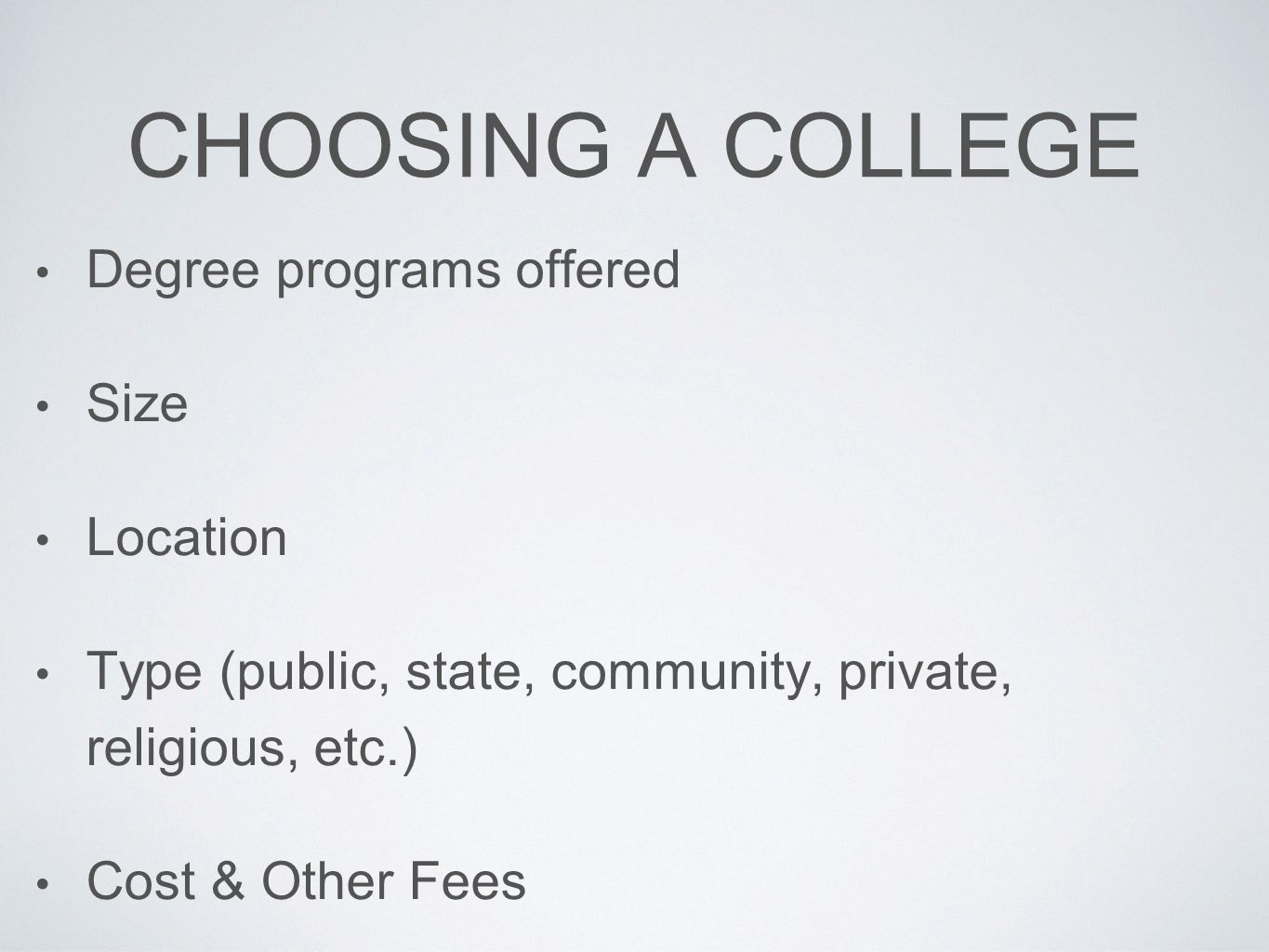 CHOOSING A COLLEGE Degree programs offered Size Location Type (public, state, community, private, religious, etc.) Cost & Other Fees