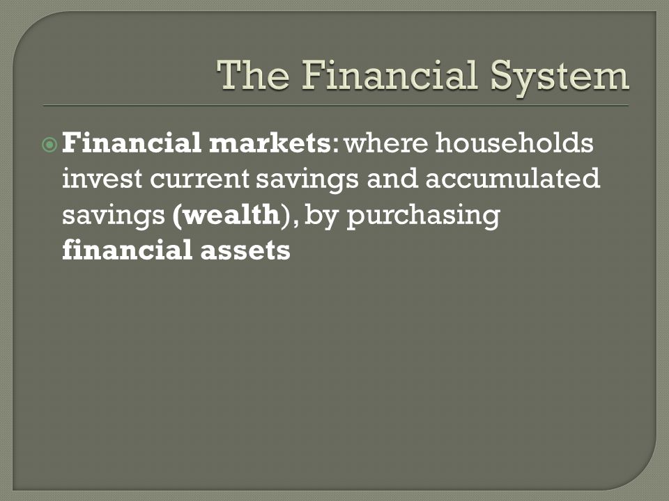  Financial markets: where households invest current savings and accumulated savings (wealth), by purchasing financial assets