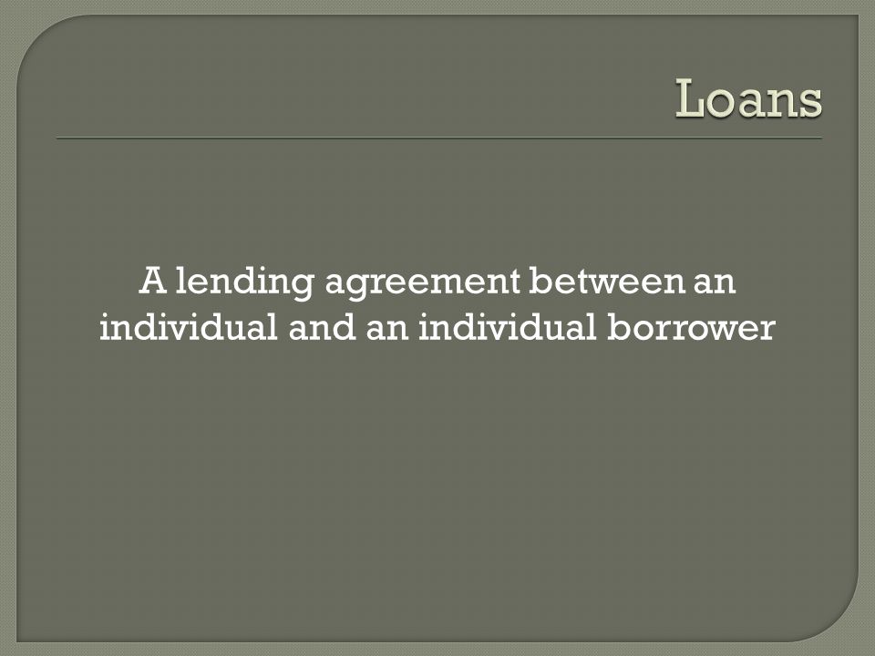 A lending agreement between an individual and an individual borrower