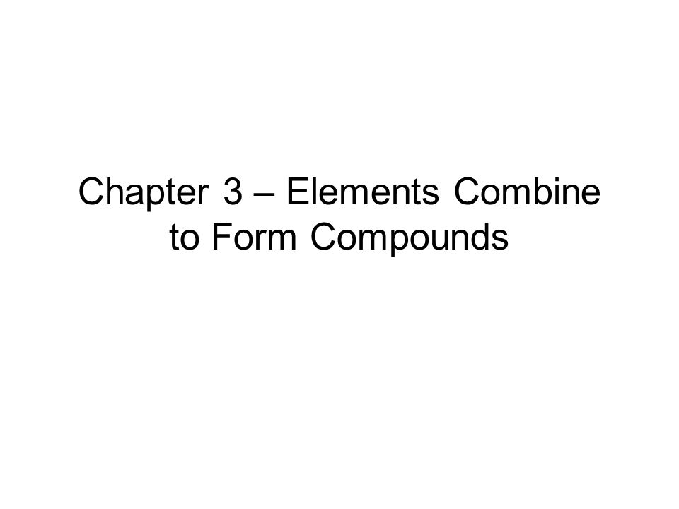 Chapter 3 – Elements Combine to Form Compounds