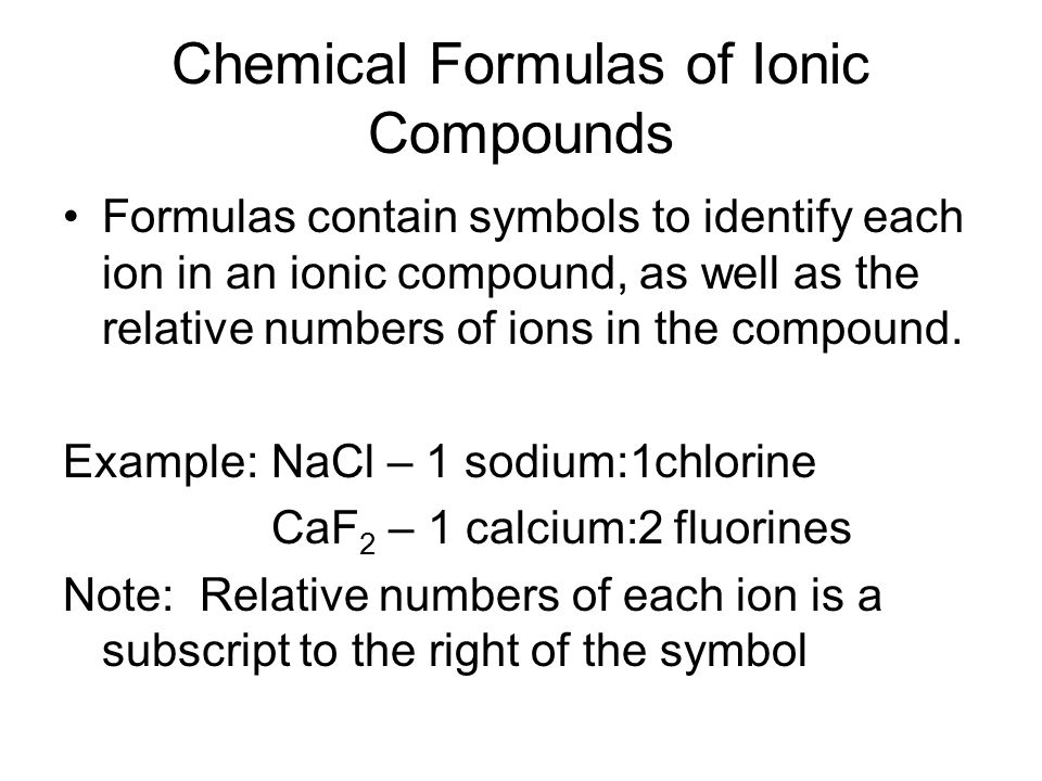 Chemical Formulas of Ionic Compounds Formulas contain symbols to identify each ion in an ionic compound, as well as the relative numbers of ions in the compound.