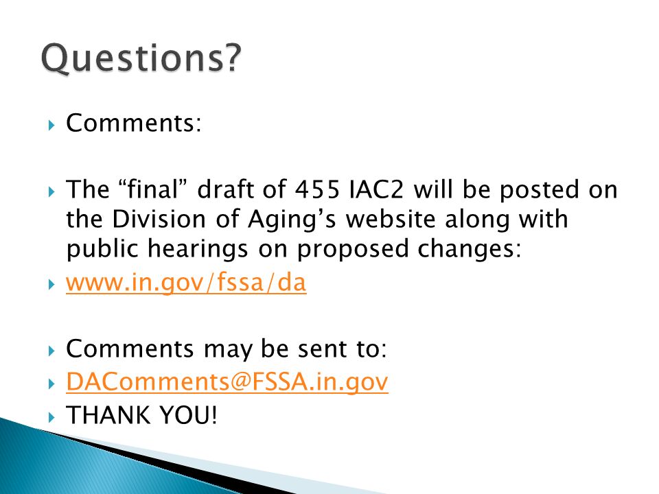  Comments:  The final draft of 455 IAC2 will be posted on the Division of Aging’s website along with public hearings on proposed changes:       Comments may be sent to:    THANK YOU!