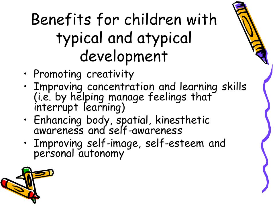 Benefits for children with typical and atypical development Promoting creativity Improving concentration and learning skills (i.e.