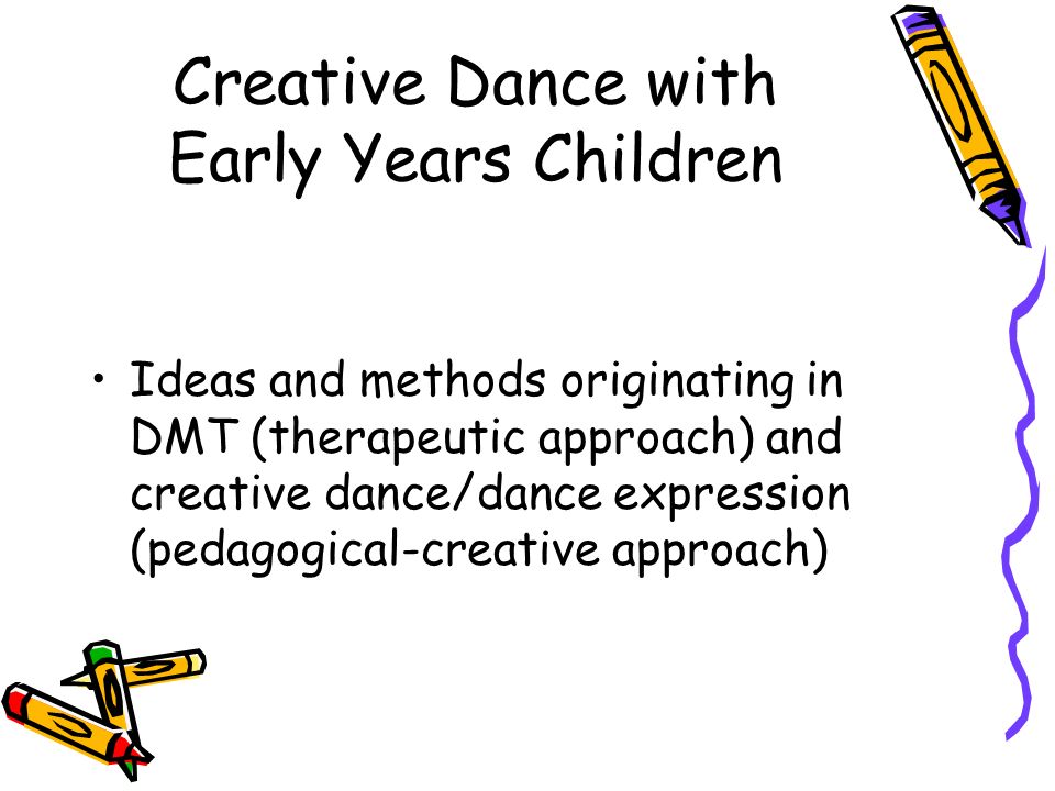 Creative Dance with Early Years Children Ideas and methods originating in DMT (therapeutic approach) and creative dance/dance expression (pedagogical-creative approach)