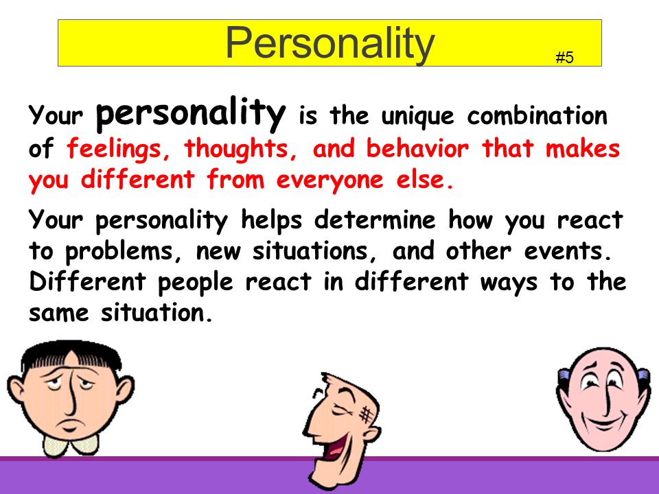 Your personality is the unique combination of feelings, thoughts, and behavior that makes you different from everyone else.