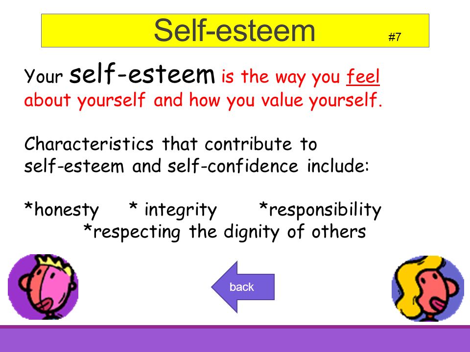 Your self-esteem is the way you feel about yourself and how you value yourself.