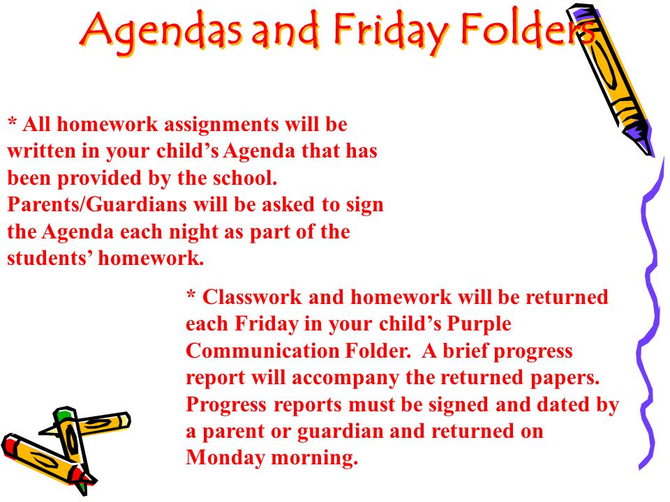 Agendas and Friday Folders * All homework assignments will be written in your child’s Agenda that has been provided by the school.