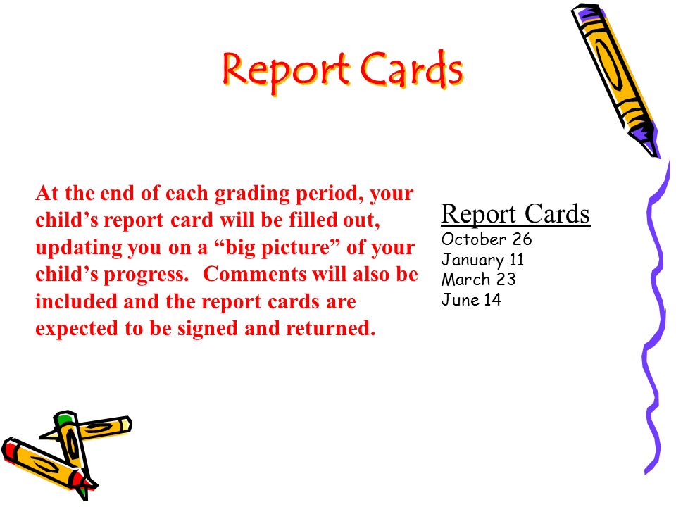 Report Cards At the end of each grading period, your child’s report card will be filled out, updating you on a big picture of your child’s progress.