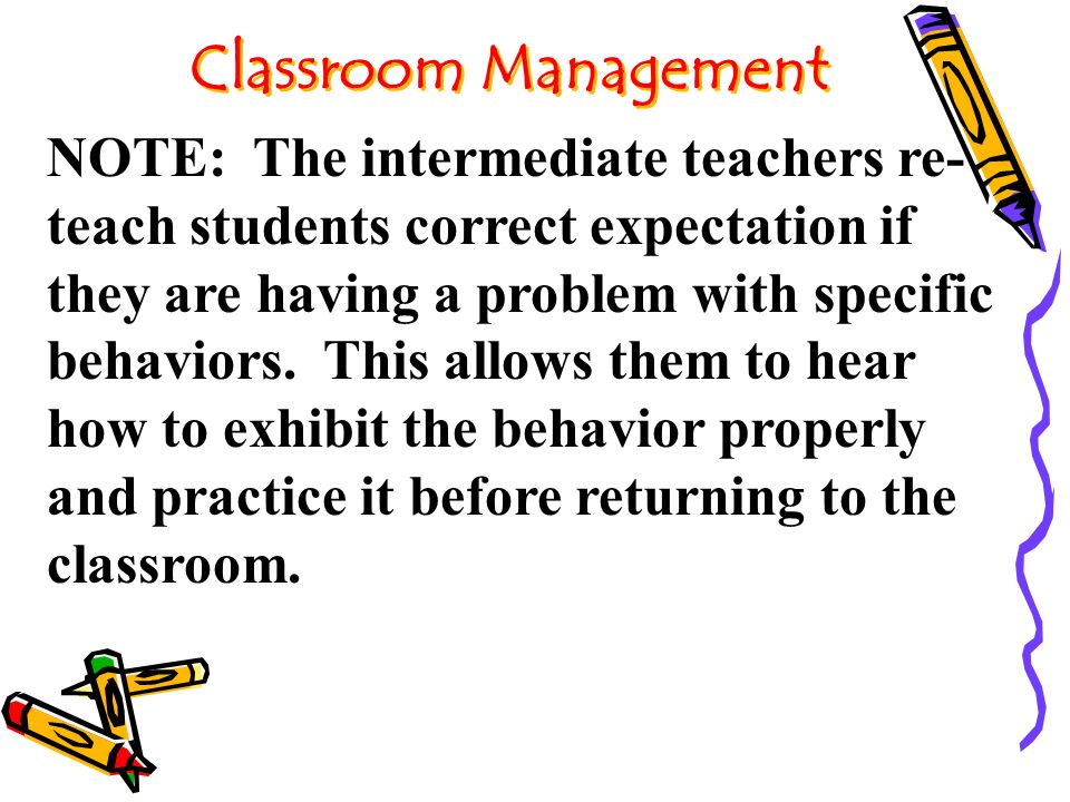 Classroom Management NOTE: The intermediate teachers re- teach students correct expectation if they are having a problem with specific behaviors.