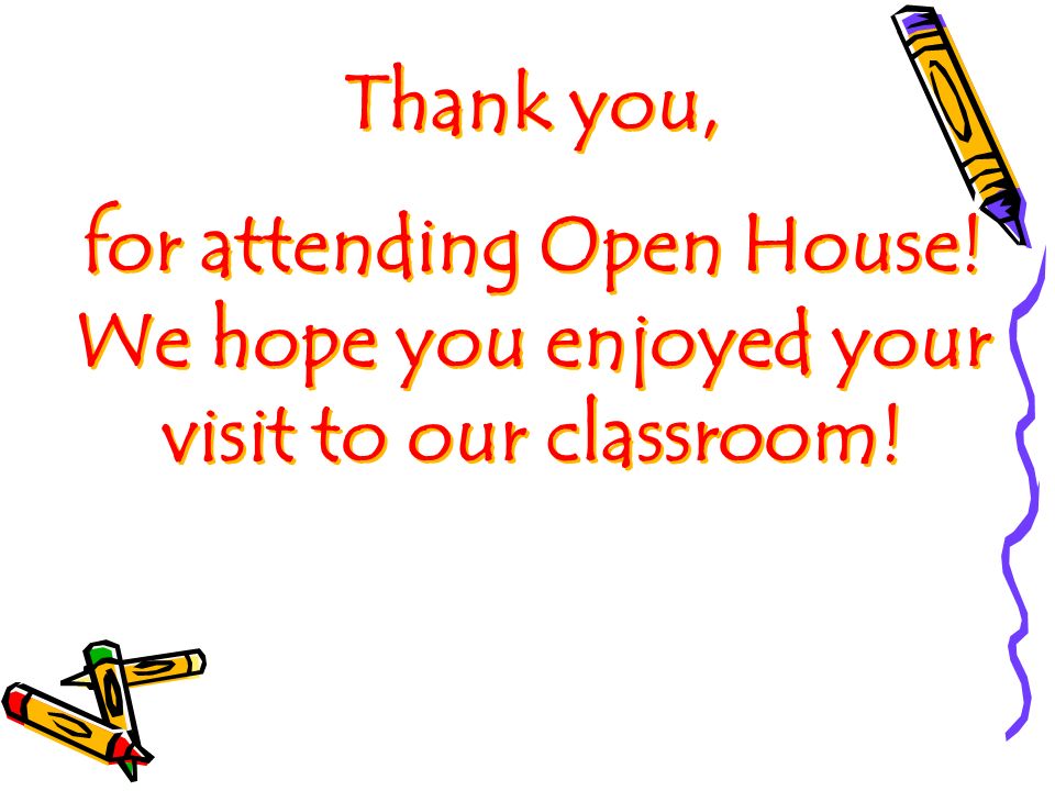 Thank you, for attending Open House. We hope you enjoyed your visit to our classroom.