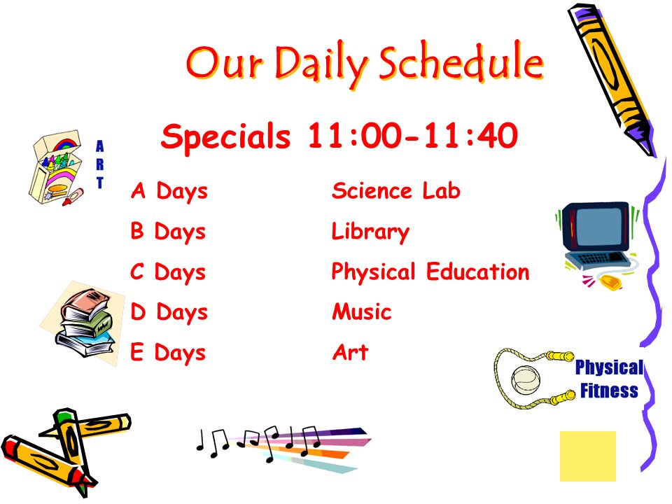 A Days Science Lab B Days Library C DaysPhysical Education D DaysMusic E Days Art Our Daily Schedule Specials 11:00-11:40