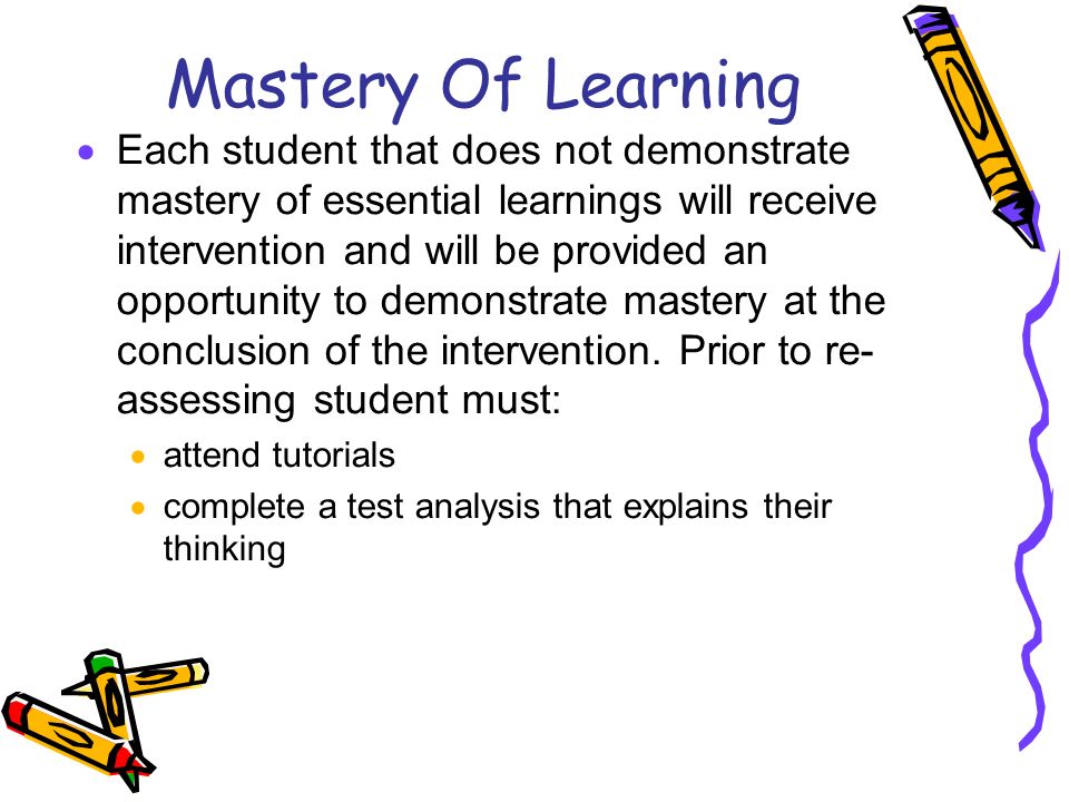Mastery Of Learning  Each student that does not demonstrate mastery of essential learnings will receive intervention and will be provided an opportunity to demonstrate mastery at the conclusion of the intervention.