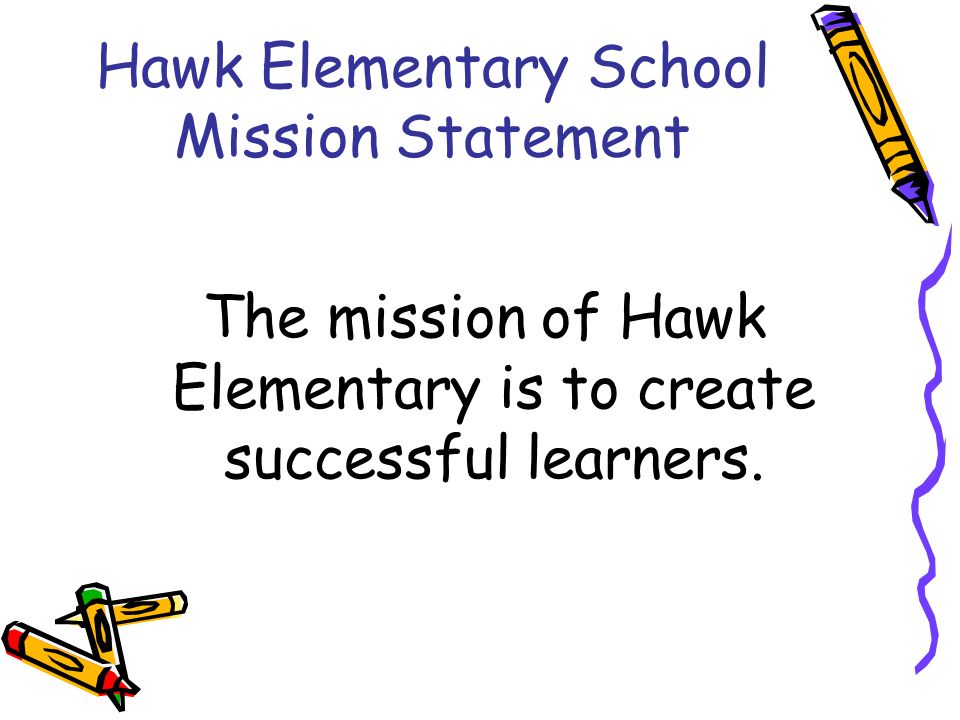 Hawk Elementary School Mission Statement The mission of Hawk Elementary is to create successful learners.