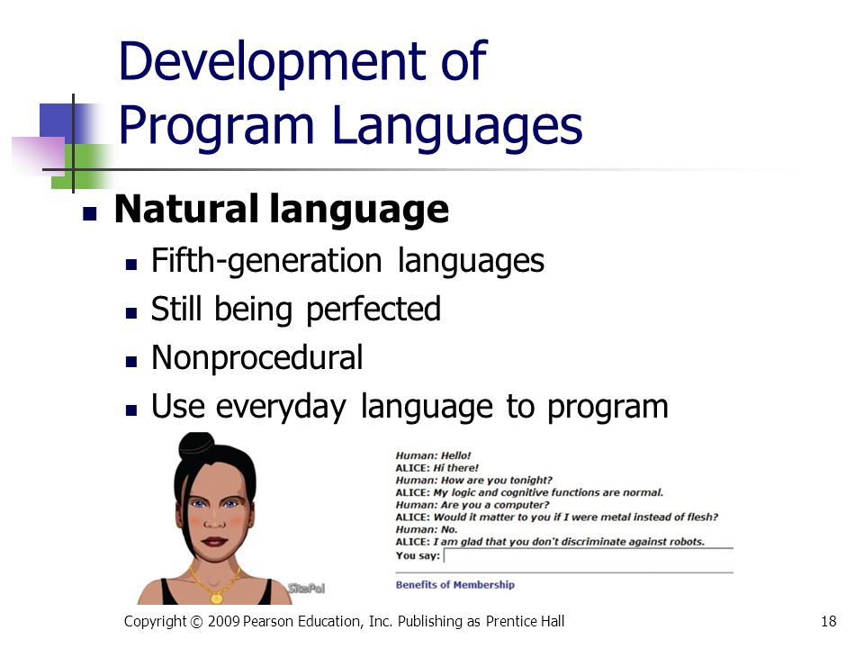 Development of Program Languages Natural language Fifth-generation languages Still being perfected Nonprocedural Use everyday language to program Copyright © 2009 Pearson Education, Inc.