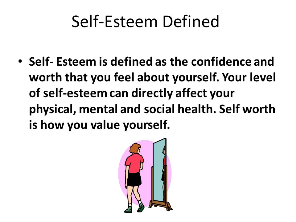 Self-Esteem Defined Self- Esteem is defined as the confidence and worth that you feel about yourself.
