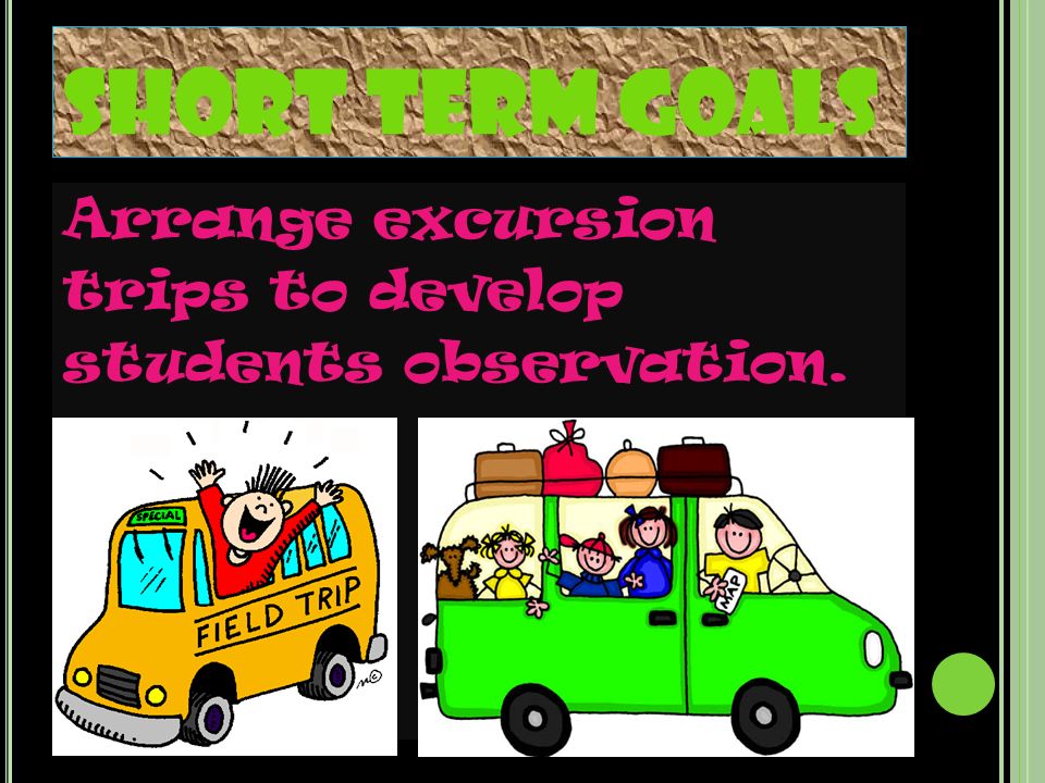 SHORT TERM GOALS Arrange excursion trips to develop students observation.