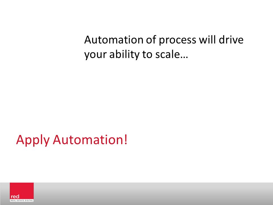 Apply Automation! Automation of process will drive your ability to scale…