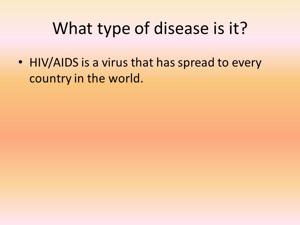 What type of disease is it HIV/AIDS is a virus that has spread to every country in the world.