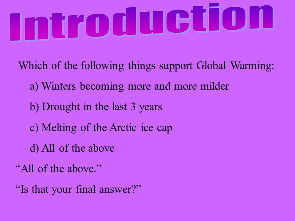 Which of the following things support Global Warming: a) Winters becoming more and more milder b) Drought in the last 3 years c) Melting of the Arctic ice cap d) All of the above All of the above. Is that your final answer