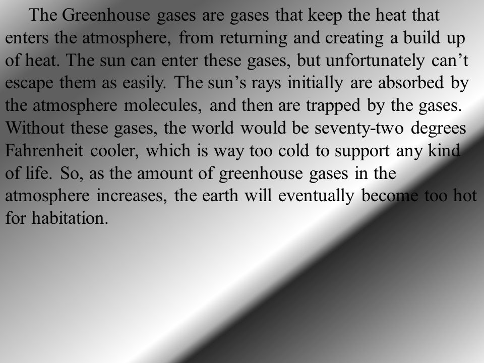 The Greenhouse gases are gases that keep the heat that enters the atmosphere, from returning and creating a build up of heat.
