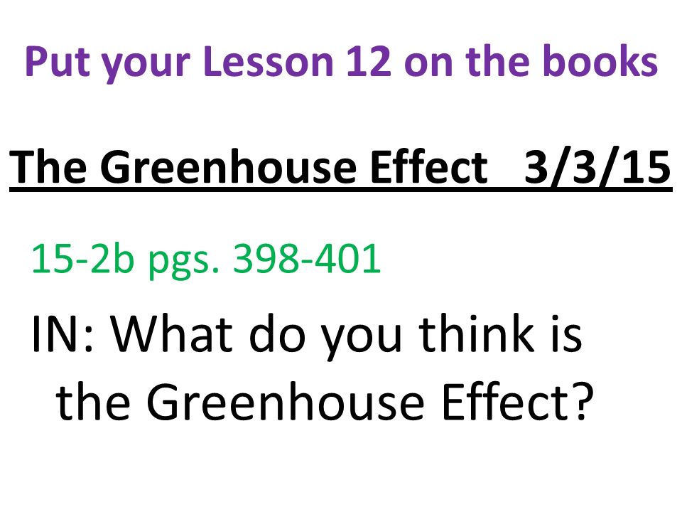 The Greenhouse Effect 3/3/ b pgs IN: What do you think is the Greenhouse Effect.