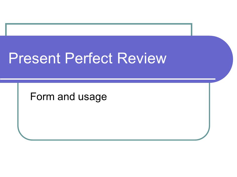 Present Perfect Review Form and usage