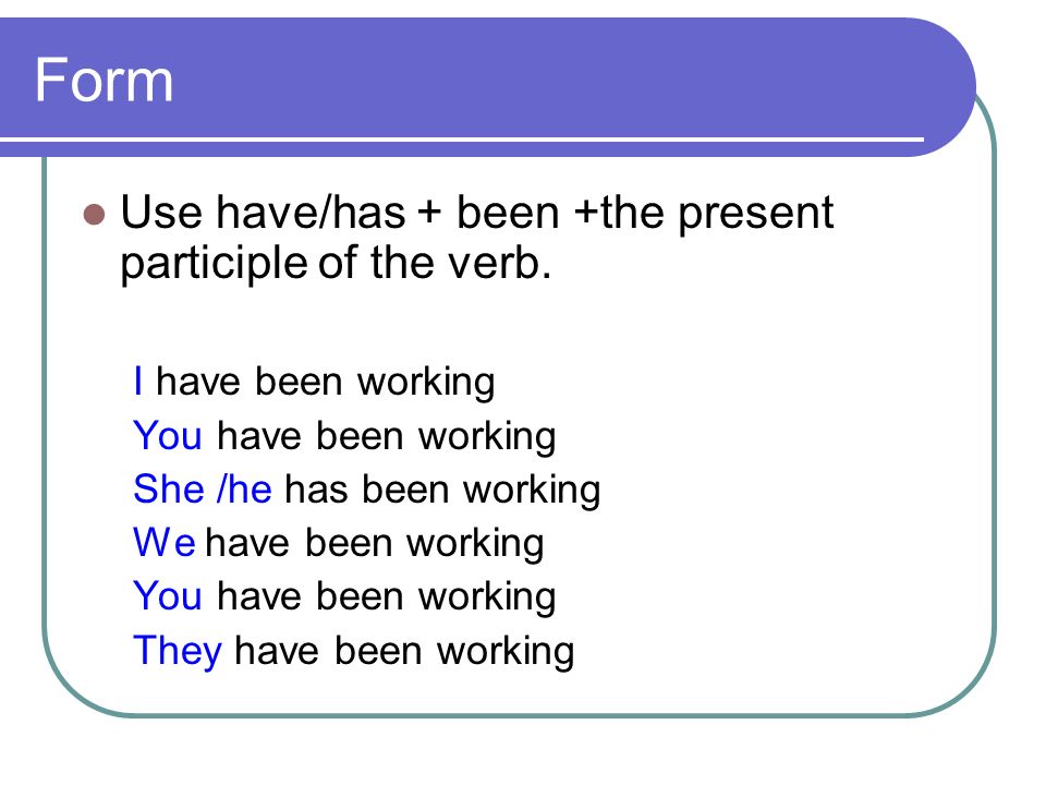 Form Use have/has + been +the present participle of the verb.