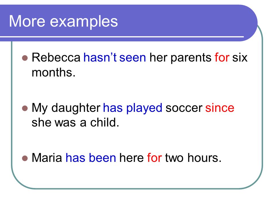 More examples Rebecca hasn’t seen her parents for six months.