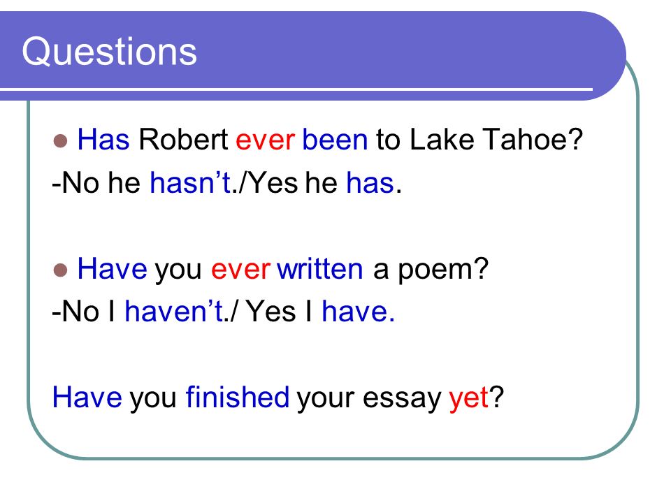 Questions Has Robert ever been to Lake Tahoe. -No he hasn’t./Yes he has.