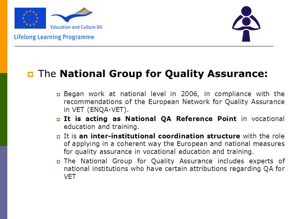  The National Group for Quality Assurance:  Began work at national level in 2006, in compliance with the recommendations of the European Network for Quality Assurance in VET (ENQA-VET).