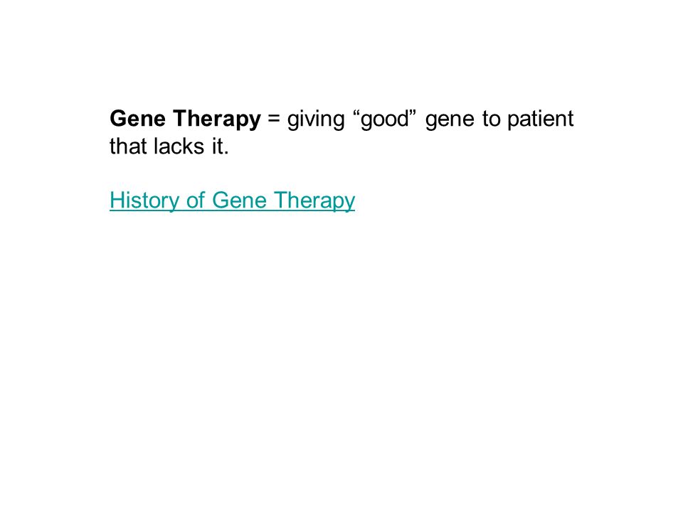 Gene Therapy = giving good gene to patient that lacks it. History of Gene Therapy