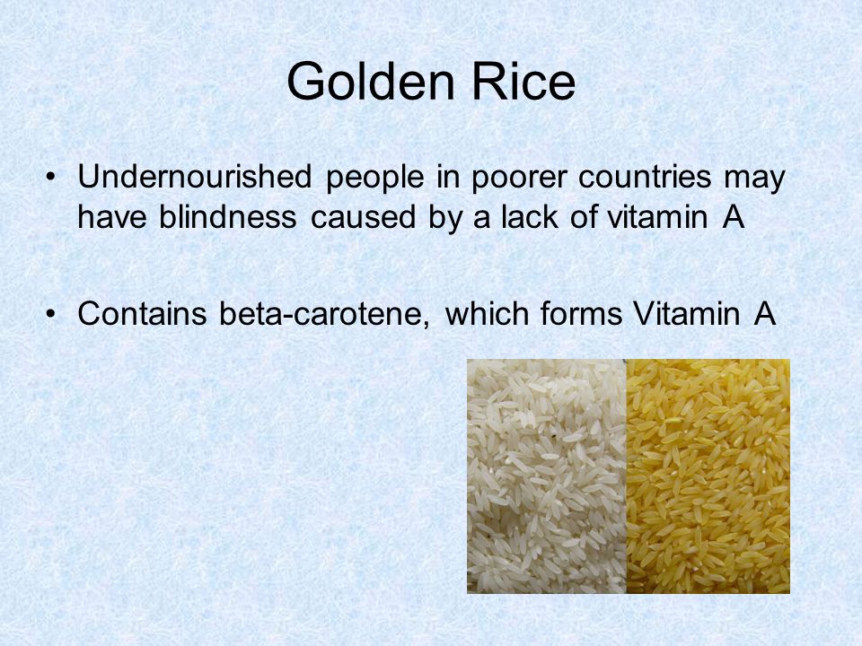 Golden Rice Undernourished people in poorer countries may have blindness caused by a lack of vitamin A Contains beta-carotene, which forms Vitamin A